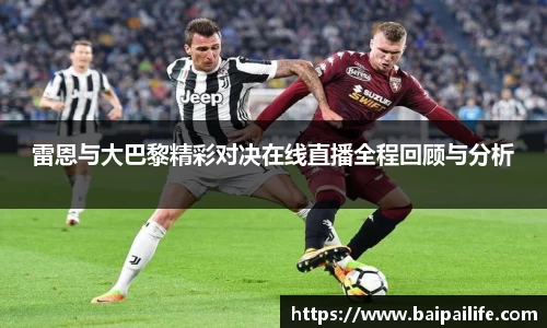 雷恩与大巴黎精彩对决在线直播全程回顾与分析