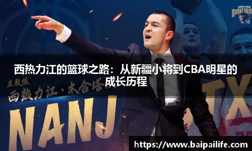 西热力江的篮球之路：从新疆小将到CBA明星的成长历程
