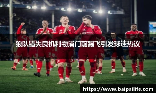 狼队错失良机利物浦门前踢飞引发球迷热议